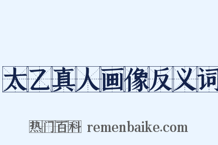 太乙真人画像反义词是什么意思的图片